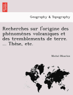 Recherches Sur L'Origine Des Phe Nome Nes Volcaniques Et Des Tremblements de Terre. ... the Se, Etc.