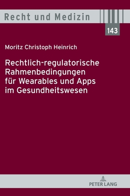 Rechtlich-Regulatorische Rahmenbedingungen Fuer Wearables Und Apps Im Gesundheitswesen - Spickhoff, Andreas (Editor), and Heinrich, Moritz Christoph