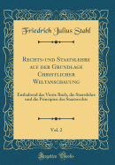 Rechts-Und Staatslehre Auf Der Grundlage Christlicher Weltanschauung, Vol. 2: Enthaltend Das Vierte Buch, Die Staatslehre Und Die Principien Des Staatsrechts (Classic Reprint)