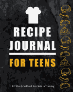 Recipe Journal for Teens: DIY Blank Cookbook for Chefs in Training: Write the Recipes in This Cooking Notebook and Learn by Perfecting Your Culinary Favorites
