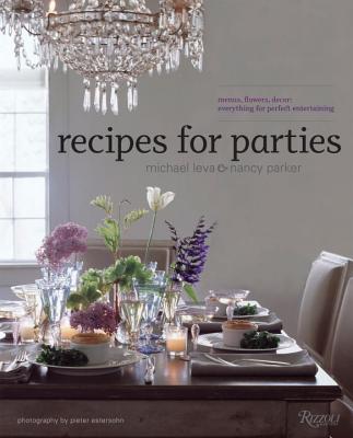Recipes for Parties: Menus, Flowers, Decor: Everything for Perfect Entertaining - Parker, Nancy, and Leva, Michael, and Estersohn, Pieter (Photographer)
