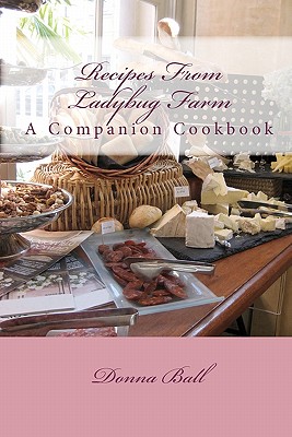 Recipes From Ladybug Farm: A Companion Cookbook - Ball, Donna