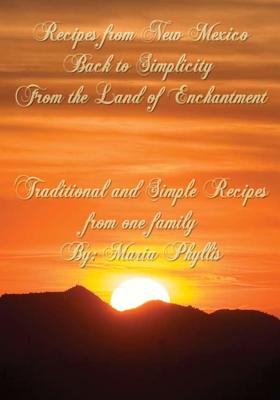 Recipes from New Mexico, Back to Simplicity from the Land of Enchantment: Recipes from New Mexico - Chavez, Maria Phyllis