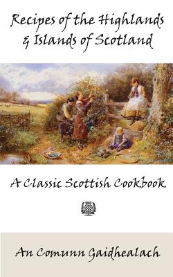 Recipes of the Highlands and Islands of Scotland: A Classic Scottish Cookbook (the Feill Cookery Book) - An Comunn Gaidhealach