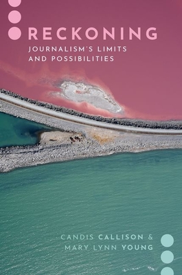 Reckoning: Journalism's Limits and Possibilities - Callison, Candis, and Young, Mary Lynn