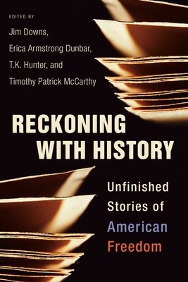 Reckoning with History: Unfinished Stories of American Freedom - Downs, Jim (Editor), and Dunbar, Erica Armstrong (Editor), and Hunter, T K (Editor)