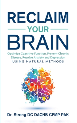 Reclaim Your Brain: Optimize Cognitive Function, Prevent Chronic Disease, Resolve Anxiety And Depression Using Natural Methods - Strong, Todd