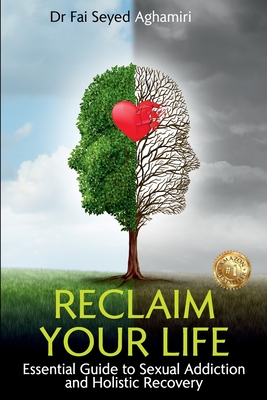 Reclaim Your Life: Essential Guide to Sexual Addiction and Holistic Recovery - Aghamiri, Fai Seyed, Dr.