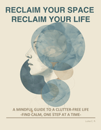 Reclaim Your Space, Reclaim Your Life: Find Calm, One Step at a Time