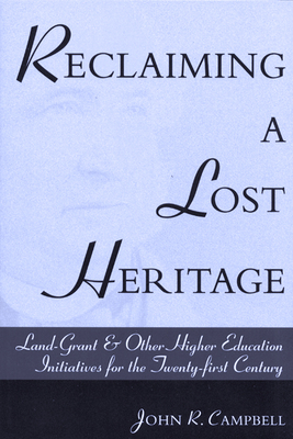 Reclaiming a Lost Heritage: Land Grant & Other Higher Education Initiatives for the Twenty-First Century - Campbell, John R