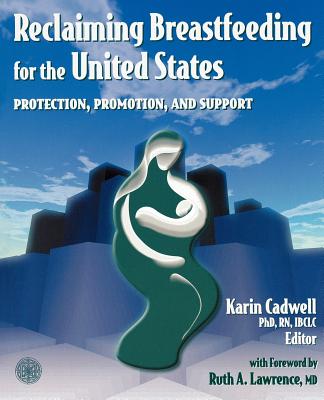 Reclaiming Breastfeeding for the United States: Protection, Promotion and Support: . - Cadwell, Karin, PH.D., R.N.