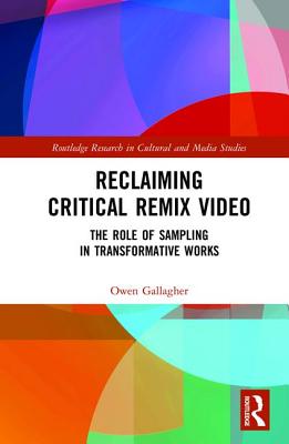 Reclaiming Critical Remix Video: The Role of Sampling in Transformative Works - Gallagher, Owen