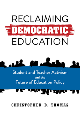 Reclaiming Democratic Education: Student and Teacher Activism and the Future of Education Policy - Thomas, Christopher D
