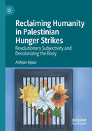 Reclaiming Humanity in Palestinian Hunger Strikes: Revolutionary Subjectivity and Decolonizing the Body