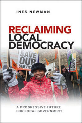 Reclaiming Local Democracy: A Progressive Future for Local Government - Newman, Ines