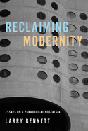 Reclaiming Modernity: Essays on a Paradoxical Nostalgia