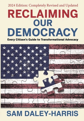 Reclaiming Our Democracy: Every Citizen's Guide to Transformational Advocacy, 2024 Edition - Daley-Harris, Sam