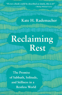 Reclaiming Rest: The Promise of Sabbath, Solitude, and Stillness in a Restless World - Rademacher, Kate H