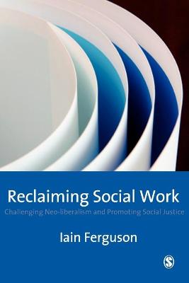 Reclaiming Social Work: Challenging Neo-Liberalism and Promoting Social Justice - Ferguson, Iain, Mr.