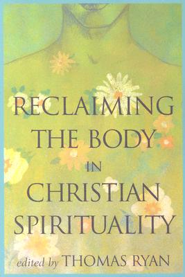 Reclaiming the Body in Christian Spirituality - Ryan, Thomas, Rev., CSP (Editor)