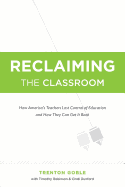 Reclaiming the Classroom: How America's Teachers Lost Control of Education and How They Can Get It Back