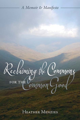 Reclaiming the Commons for the Common Good: A Memoir & Manifesto - Menzies, Heather