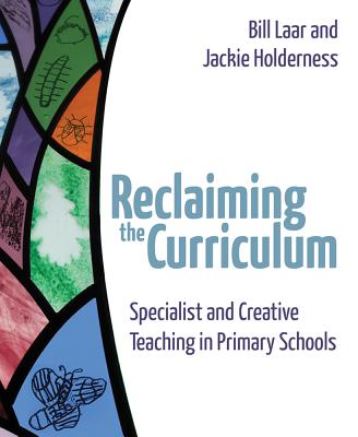Reclaiming the Curriculum: Specialist and Creative Teaching in Primary Schools - Laar, Bill, and Holderness, Jackie