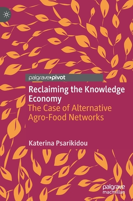 Reclaiming the Knowledge Economy: The Case of Alternative Agro-Food Networks - Psarikidou, Katerina