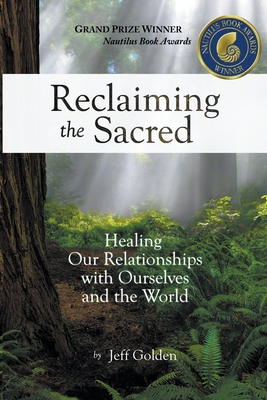 Reclaiming the Sacred: Healing Our Relationships with Ourselves and the World - Golden, Jeff