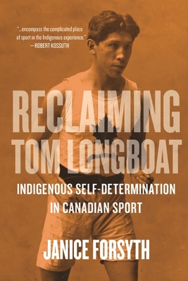 Reclaiming Tom Longboat: Indigenous Self-Determination in Canadian Sport - Forsyth, Janice