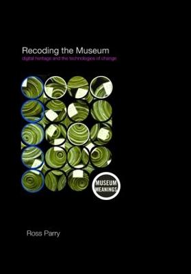 Recoding the Museum: Digital Heritage and the Technologies of Change - Parry, Ross