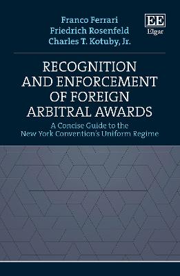 Recognition and Enforcement of Foreign Arbitral Awards: A Concise Guide to the New York Convention's Uniform Regime - Ferrari, Franco, and Rosenfeld, Friedrich, and Kotuby, Charles T