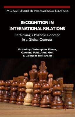 Recognition in International Relations: Rethinking a Political Concept in a Global Context - Daase, C (Editor), and Geis, A (Editor), and Fehl, Caroline (Editor)