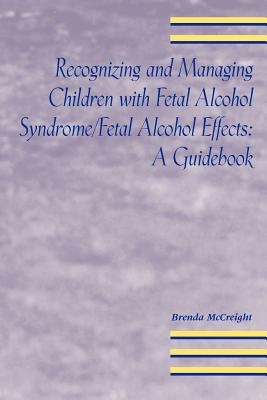 Recognizing and Managing Children with Fetal Alcohol Syndrome/Fetal Alcohol Free: A Guidebook - McCreight, Brenda