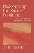 Recognizing the Sacred Feminine: Stories and Meditations for the Rebalancing of Our World