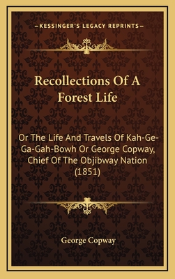 Recollections of a Forest Life: Or the Life and Travels of Kah-GE-Ga-Gah-Bowh or George Copway, Chief of the Objibway Nation (1851) - Copway, George