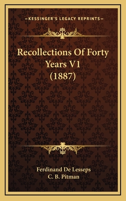 Recollections of Forty Years V1 (1887) - De Lesseps, Ferdinand, and Pitman, C B (Translated by)