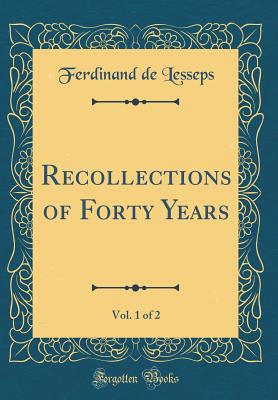 Recollections of Forty Years, Vol. 1 of 2 (Classic Reprint) - Lesseps, Ferdinand De