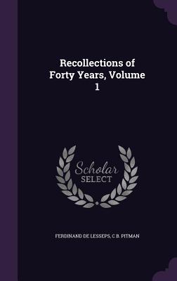 Recollections of Forty Years, Volume 1 - De Lesseps, Ferdinand, and Pitman, C B