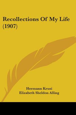 Recollections Of My Life (1907) - Krusi, Hermann, and Alling, Elizabeth Sheldon (Editor)