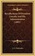 Recollections of President Lincoln and His Administration (1891)