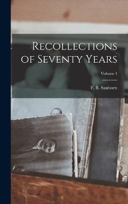 Recollections of Seventy Years; Volume 1 - Sanborn, F B (Franklin Benjamin) 1 (Creator)