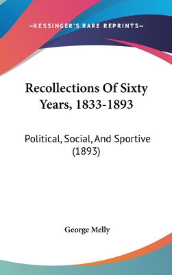 Recollections Of Sixty Years, 1833-1893: Political, Social, And Sportive (1893) - Melly, George