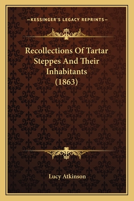 Recollections of Tartar Steppes and Their Inhabitants (1863) - Atkinson, Lucy