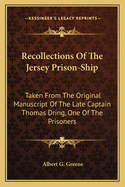 Recollections Of The Jersey Prison-Ship: Taken From The Original Manuscript Of The Late Captain Thomas Dring, One Of The Prisoners