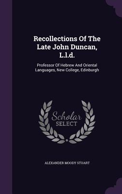 Recollections Of The Late John Duncan, L.l.d.: Professor Of Hebrew And Oriental Languages, New College, Edinburgh - Stuart, Alexander Moody