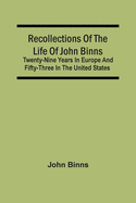 Recollections Of The Life Of John Binns; Twenty-Nine Years In Europe And Fifty-Three In The United States