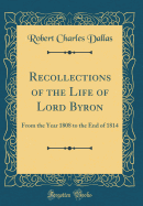 Recollections of the Life of Lord Byron: From the Year 1808 to the End of 1814 (Classic Reprint)