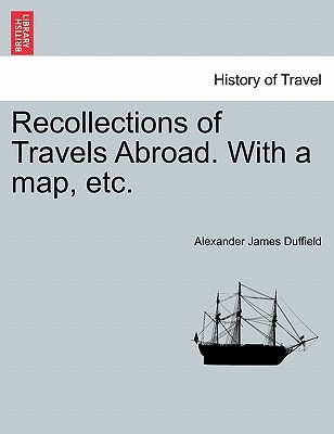 Recollections of Travels Abroad. with a Map, Etc. - Duffield, Alexander James