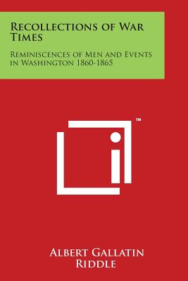 Recollections of War Times: Reminiscences of Men and Events in Washington 1860-1865 - Riddle, Albert Gallatin